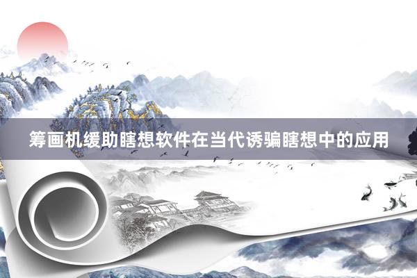 筹画机缓助瞎想软件在当代诱骗瞎想中的应用