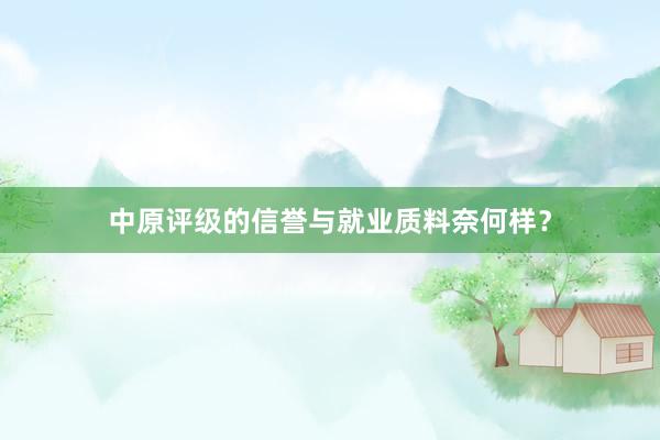 中原评级的信誉与就业质料奈何样？
