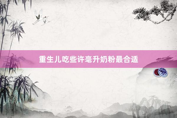 重生儿吃些许毫升奶粉最合适